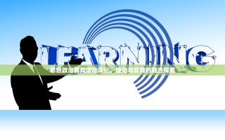 思想政治教育活动深化，理论与实践的融合探索