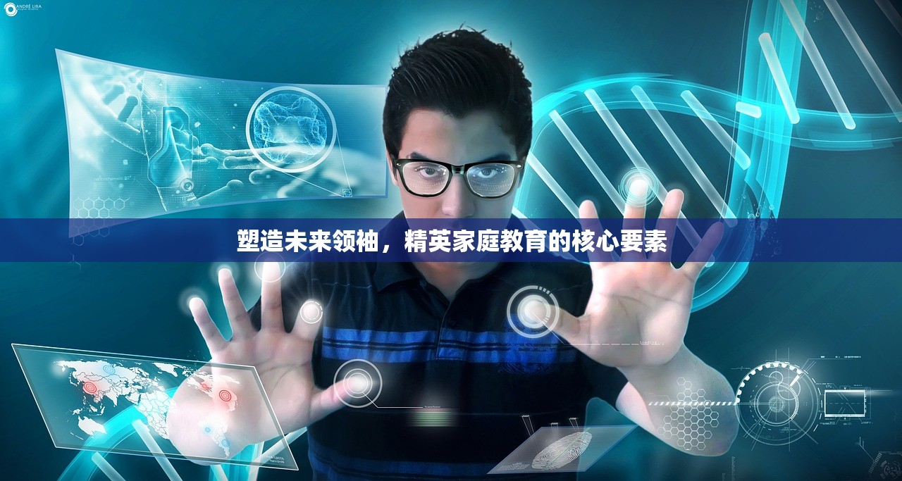 塑造未来领袖，精英家庭教育的核心要素