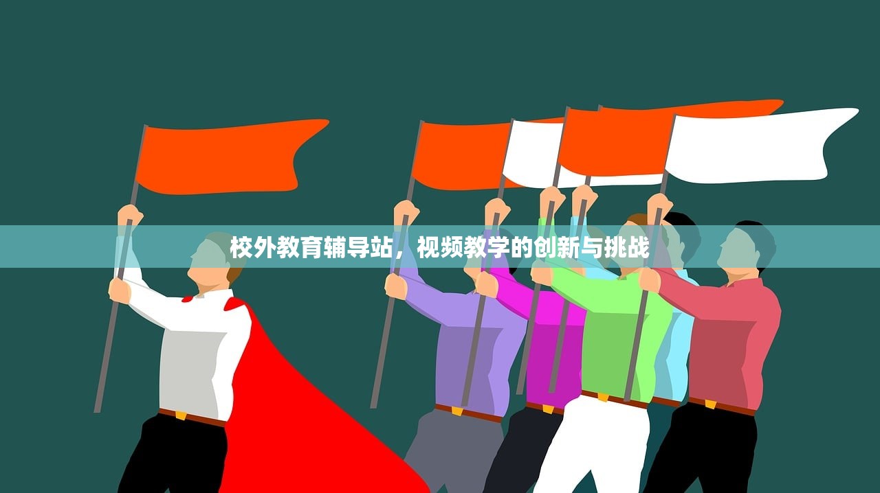 校外教育辅导站，视频教学的创新与挑战
