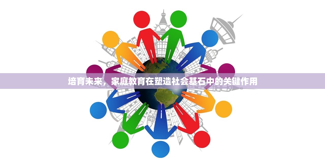培育未来，家庭教育在塑造社会基石中的关键作用