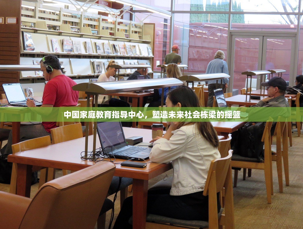 中国家庭教育指导中心，塑造未来社会栋梁的摇篮