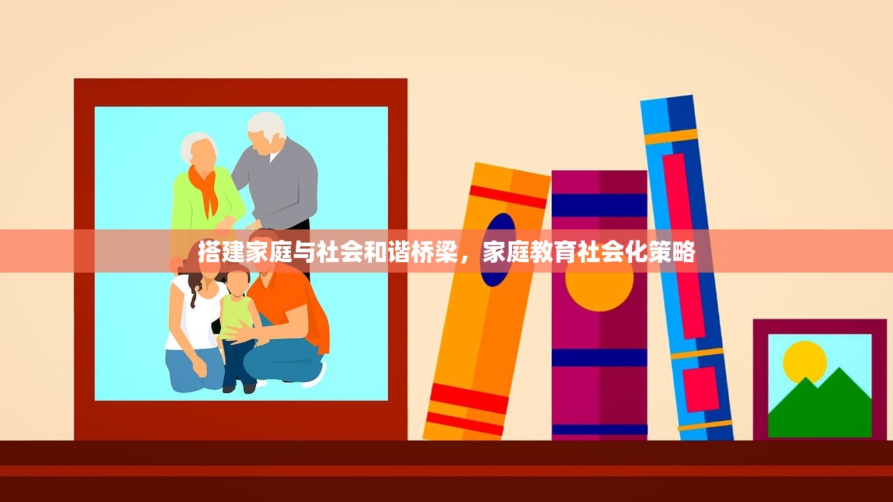搭建家庭与社会和谐桥梁，家庭教育社会化策略