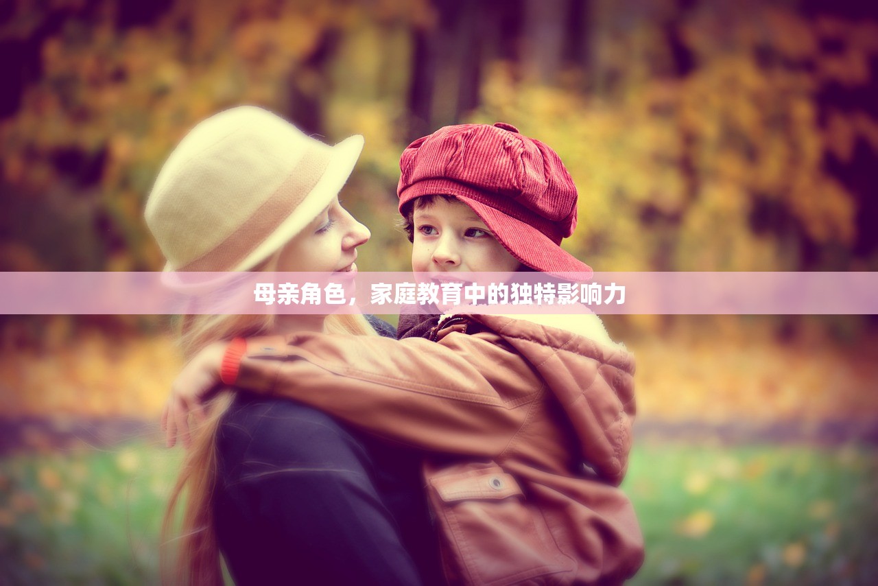 母亲角色，家庭教育中的独特影响力