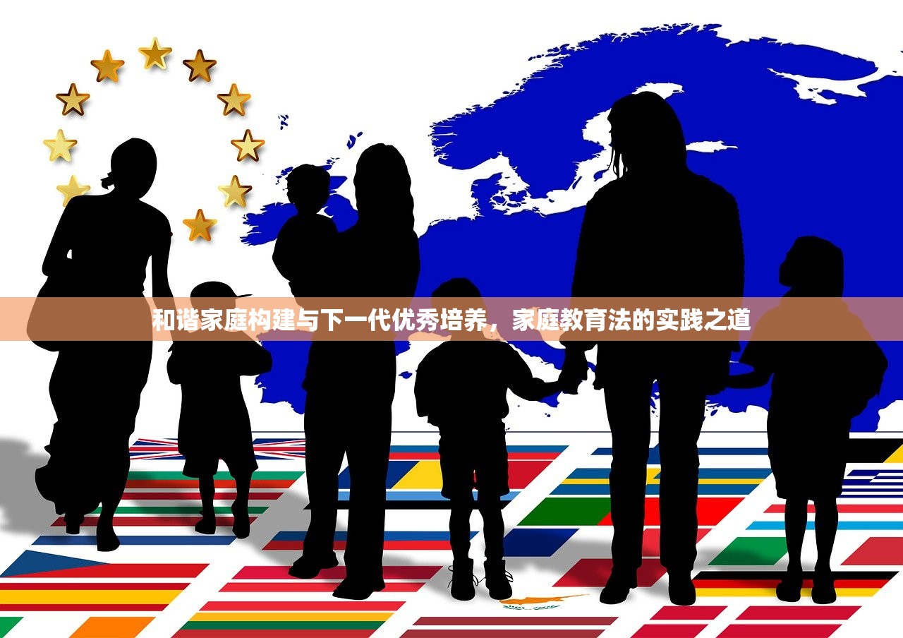 和谐家庭构建与下一代优秀培养，家庭教育法的实践之道