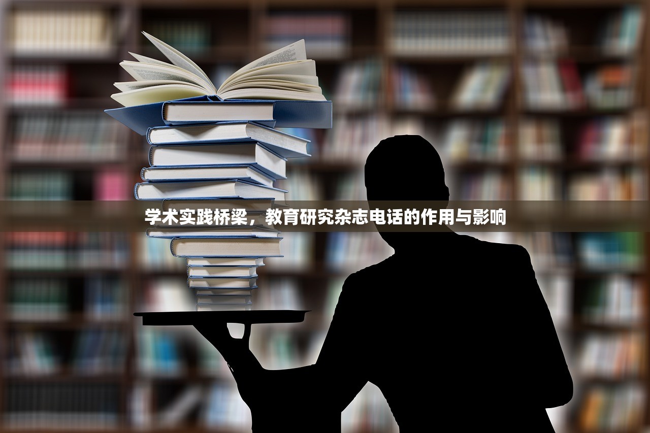 学术实践桥梁，教育研究杂志电话的作用与影响