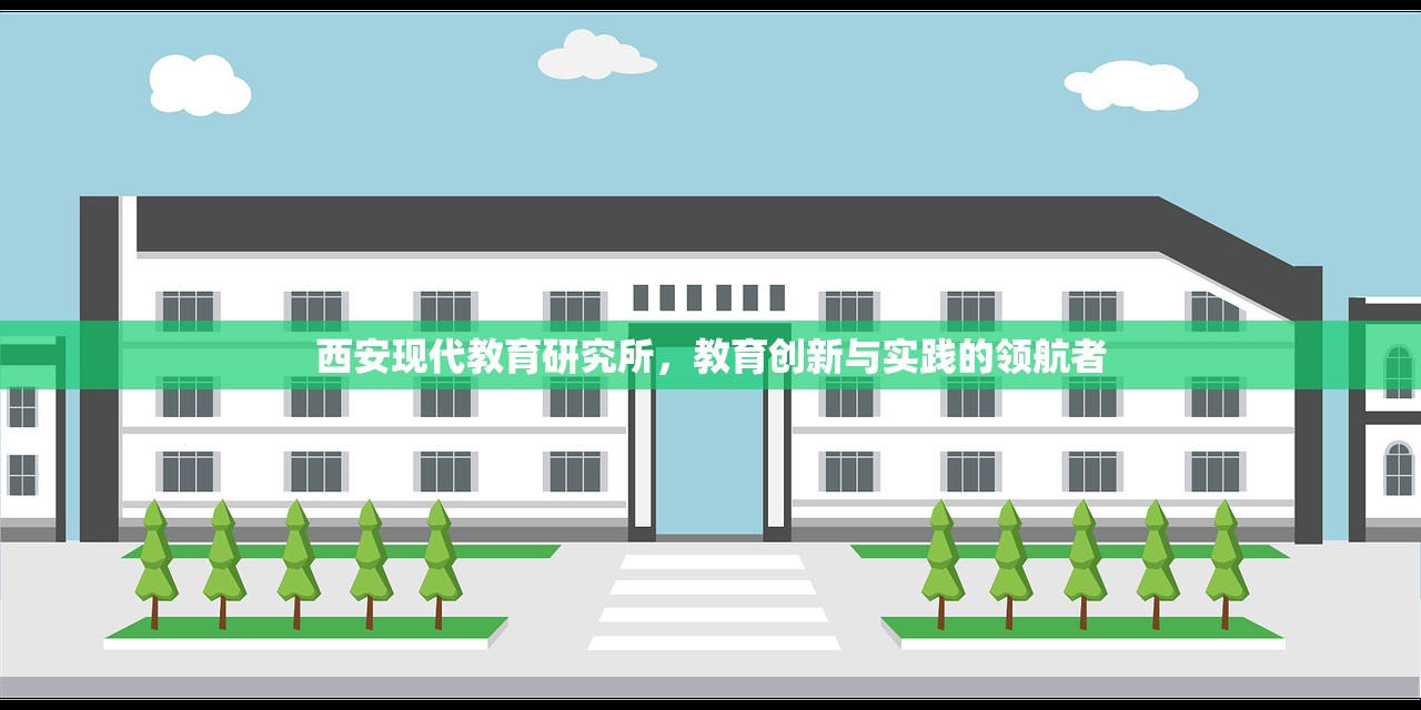 西安现代教育研究所，教育创新与实践的领航者