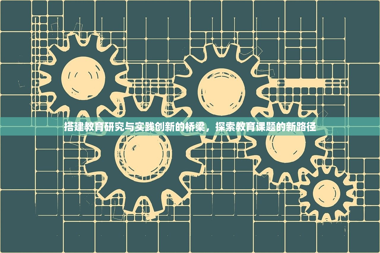搭建教育研究与实践创新的桥梁，探索教育课题的新路径