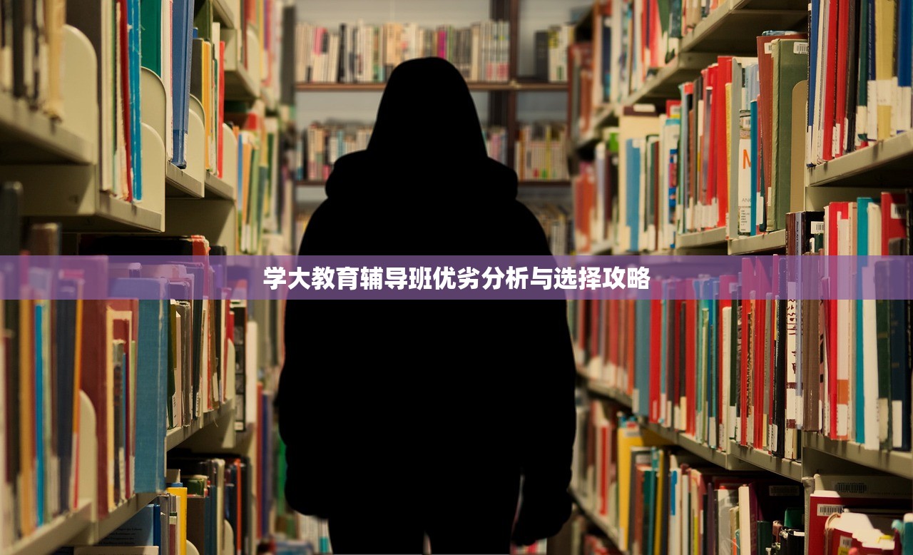 学大教育辅导班优劣分析与选择攻略