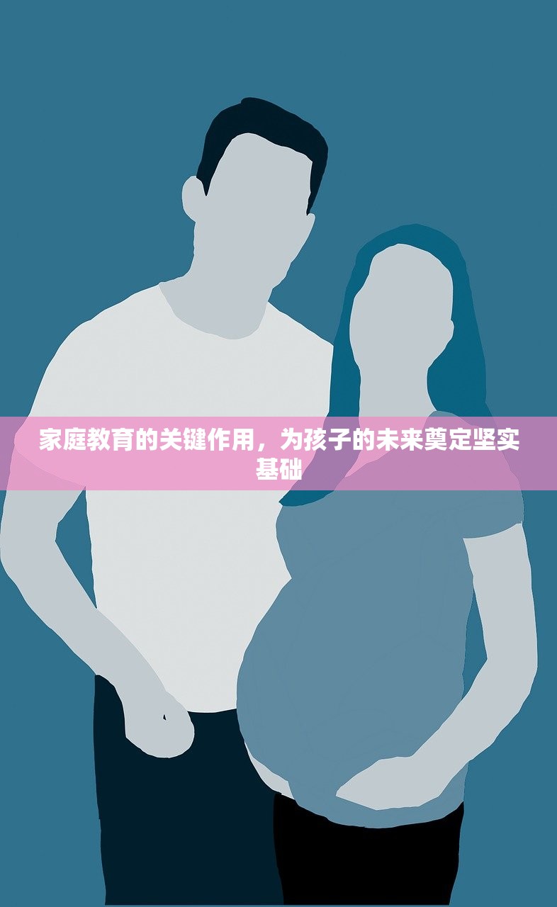 家庭教育的关键作用，为孩子的未来奠定坚实基础