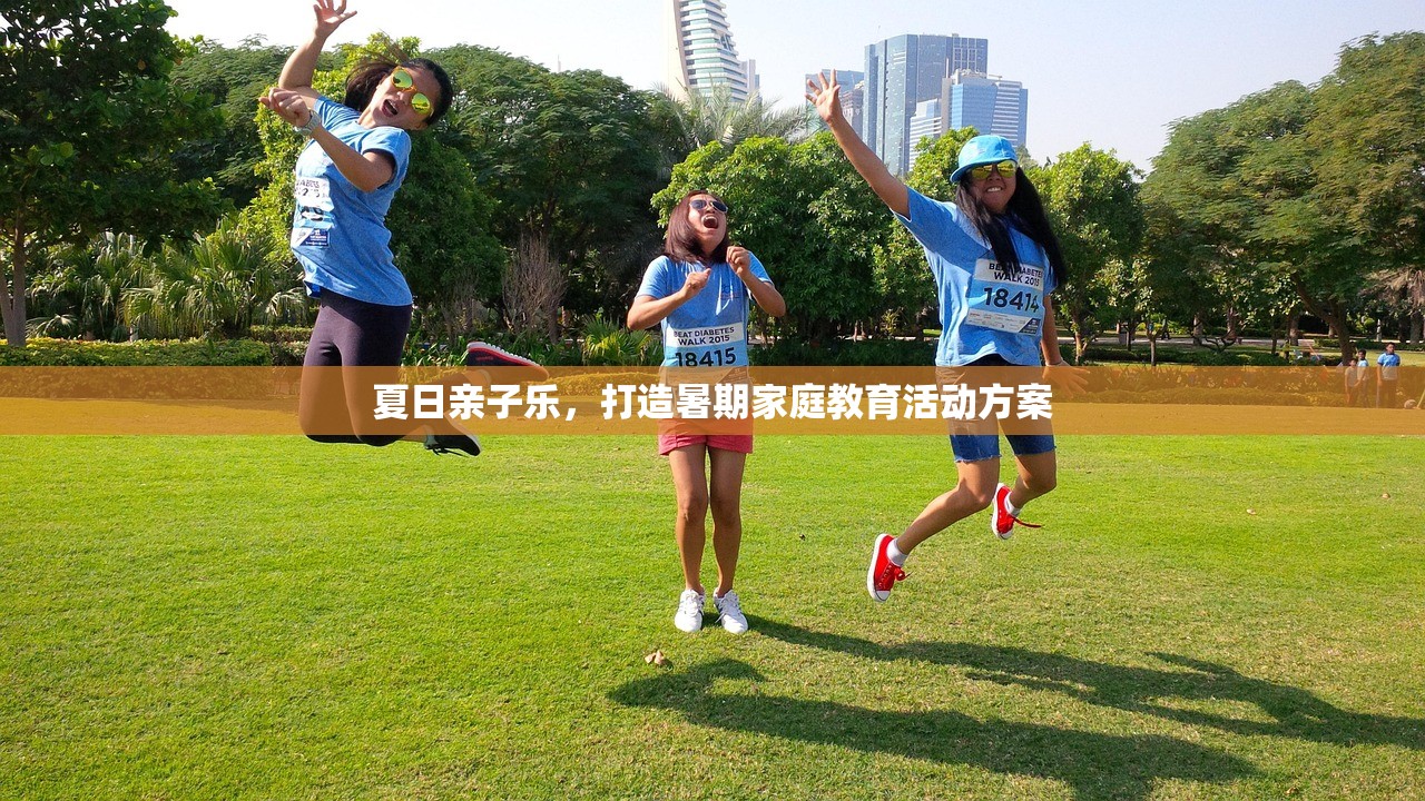 夏日亲子乐，打造暑期家庭教育活动方案