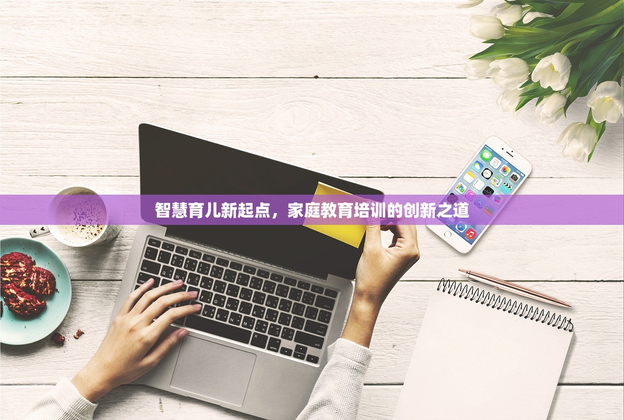 智慧育儿新起点，家庭教育培训的创新之道