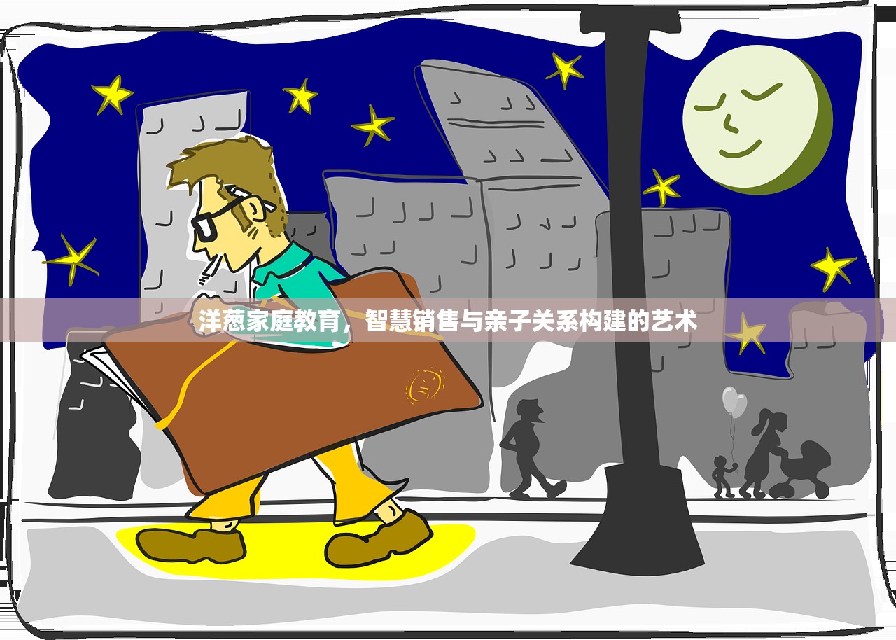 洋葱家庭教育，智慧销售与亲子关系构建的艺术