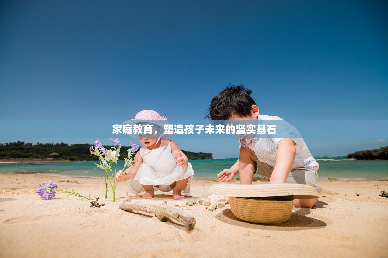 家庭教育，塑造孩子未来的坚实基石