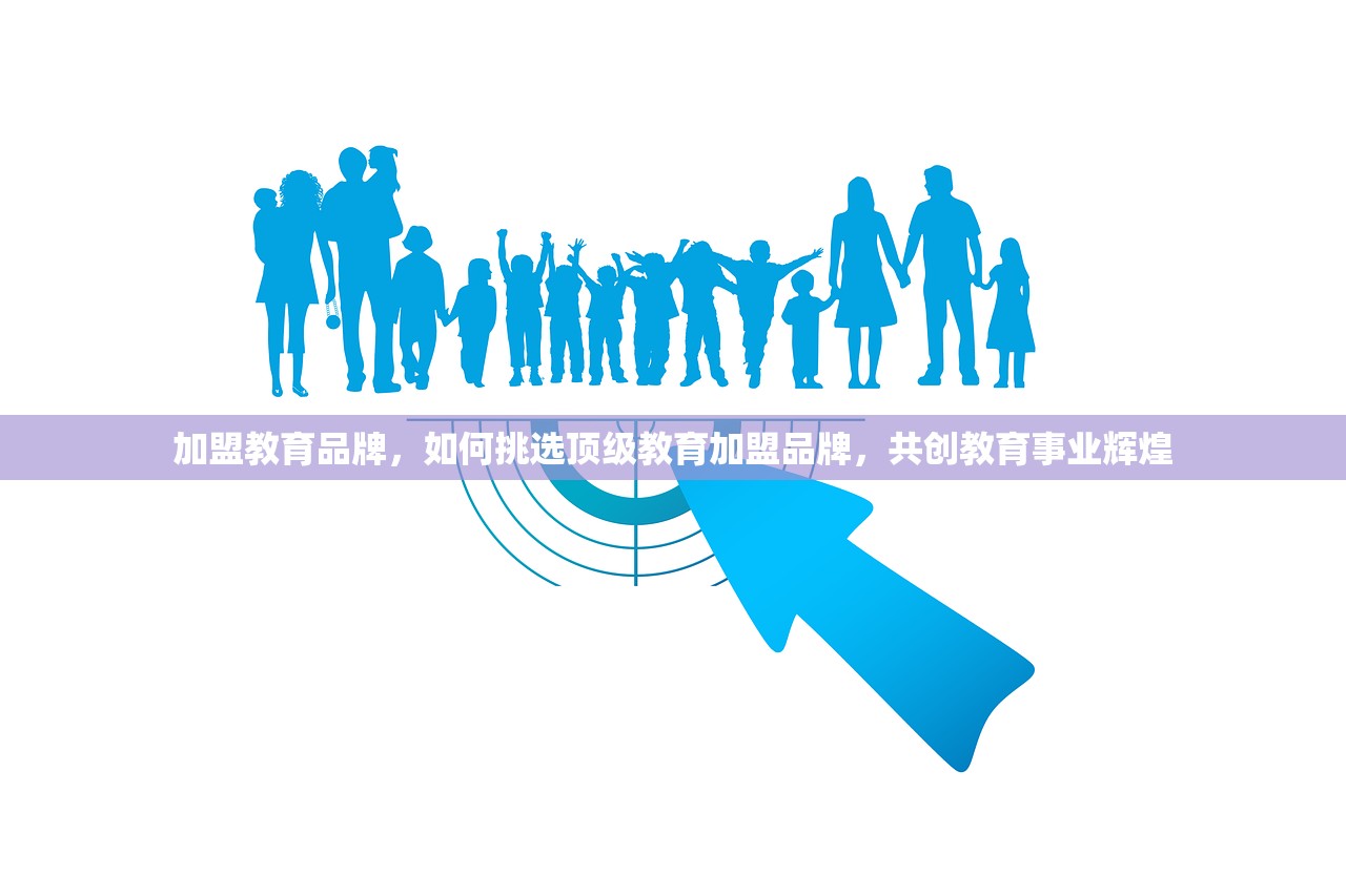 加盟教育品牌，如何挑选顶级教育加盟品牌，共创教育事业辉煌