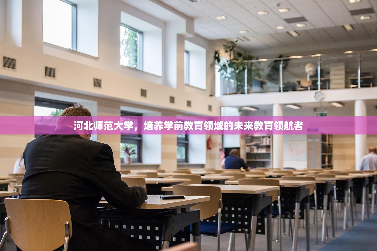 河北师范大学，培养学前教育领域的未来教育领航者