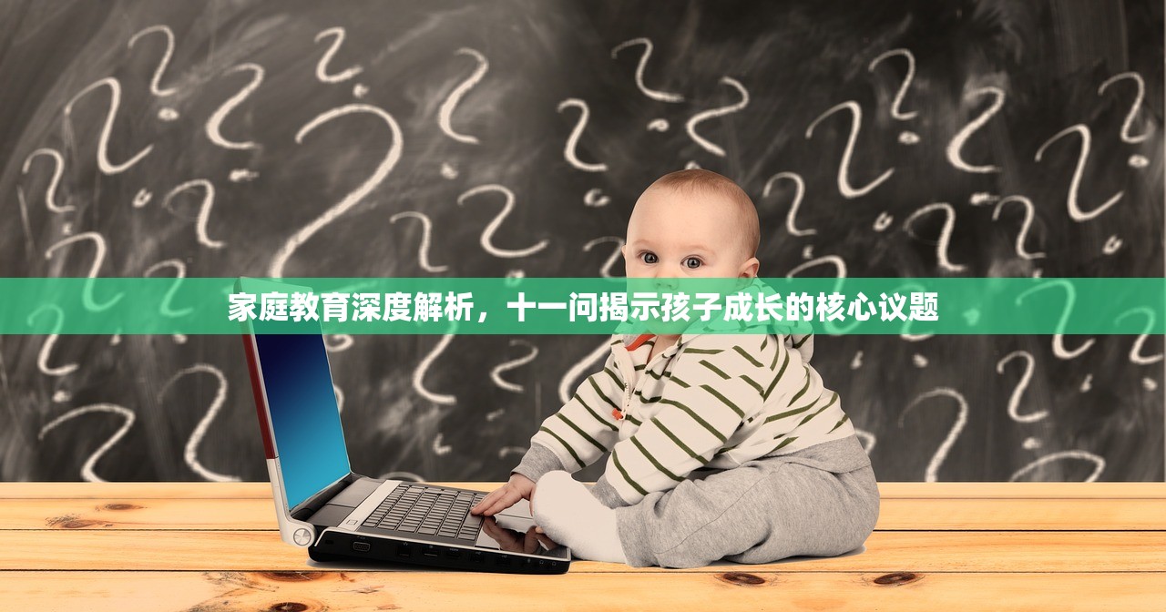 家庭教育深度解析，十一问揭示孩子成长的核心议题