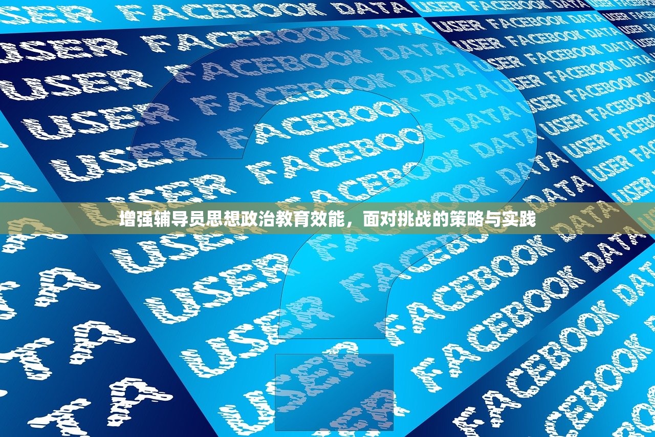 增强辅导员思想政治教育效能，面对挑战的策略与实践