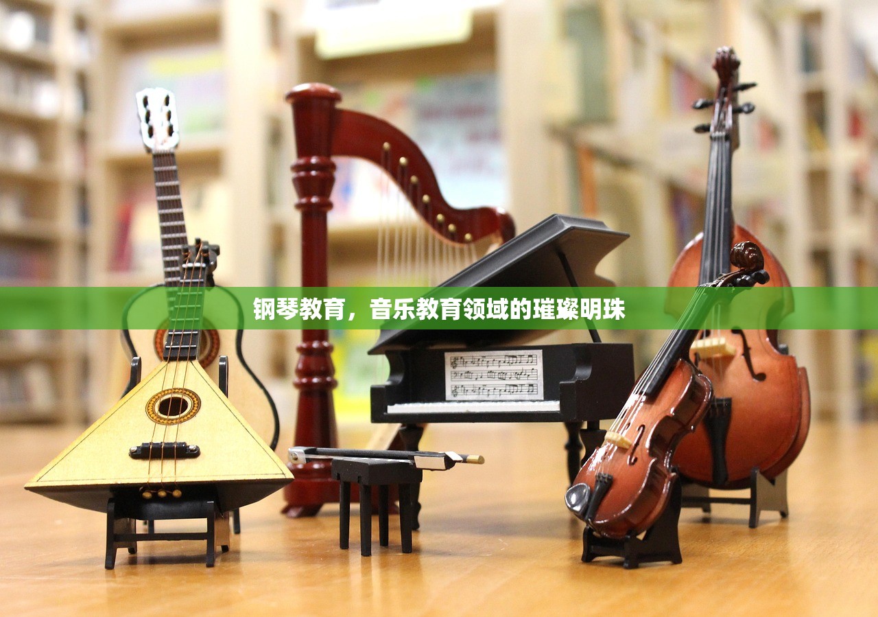 钢琴教育，音乐教育领域的璀璨明珠