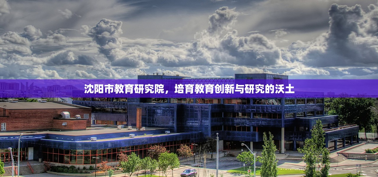 沈阳市教育研究院，培育教育创新与研究的沃土