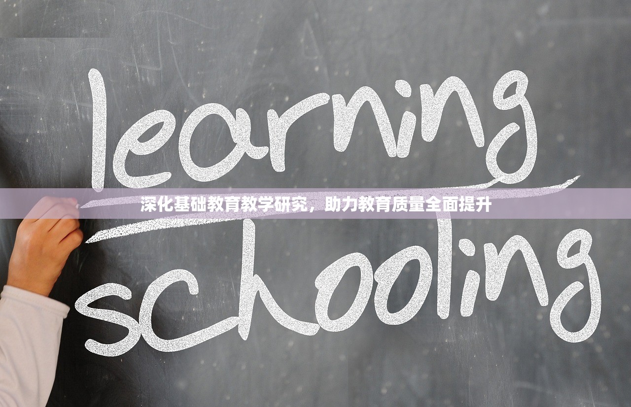 深化基础教育教学研究，助力教育质量全面提升