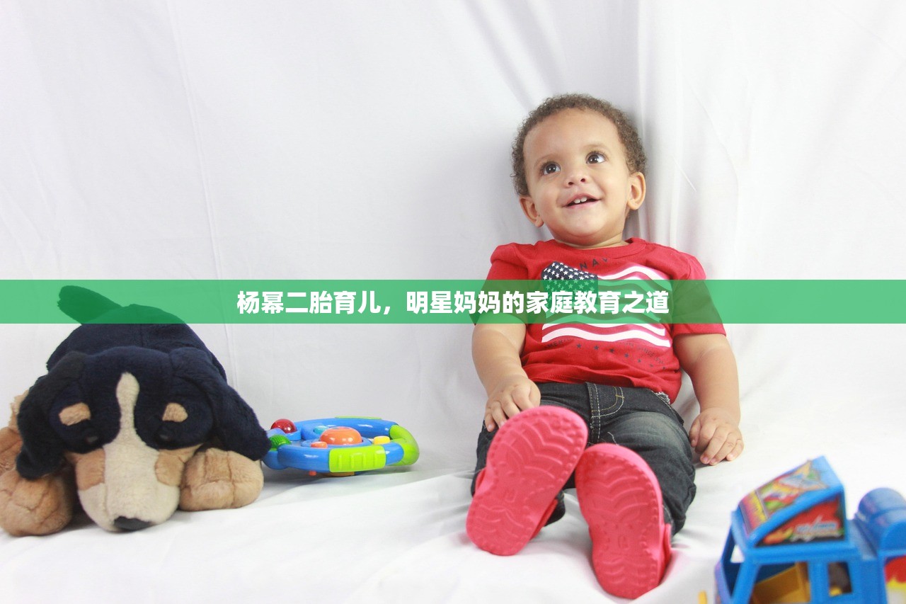 杨幂二胎育儿，明星妈妈的家庭教育之道
