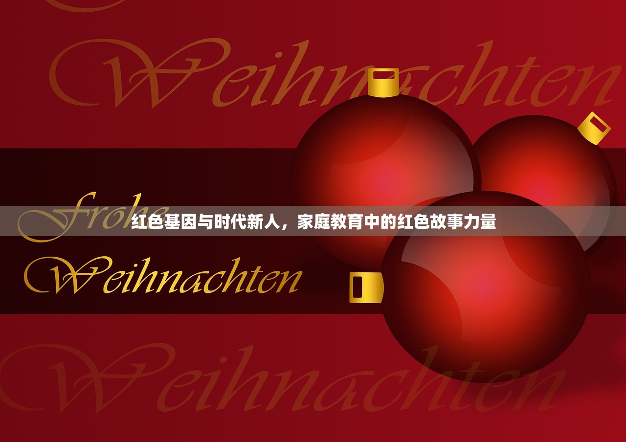 红色基因与时代新人，家庭教育中的红色故事力量