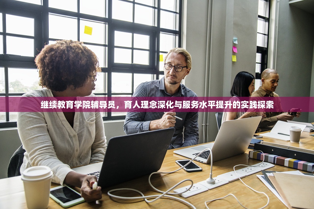 继续教育学院辅导员，育人理念深化与服务水平提升的实践探索