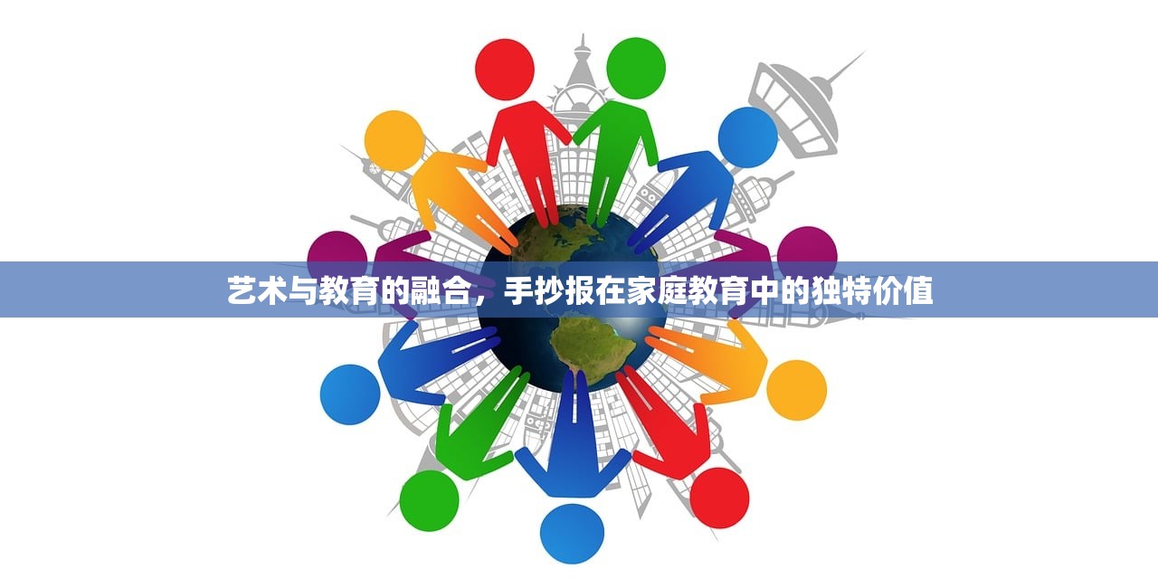艺术与教育的融合，手抄报在家庭教育中的独特价值