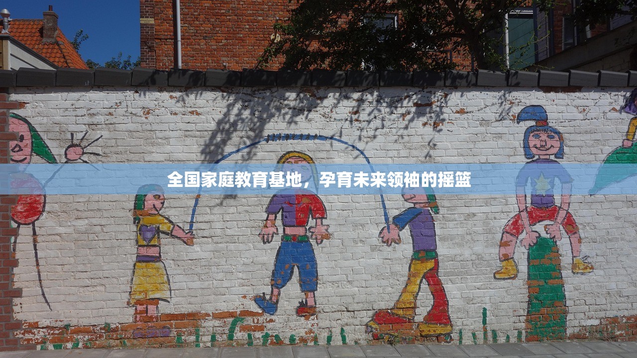 全国家庭教育基地，孕育未来领袖的摇篮