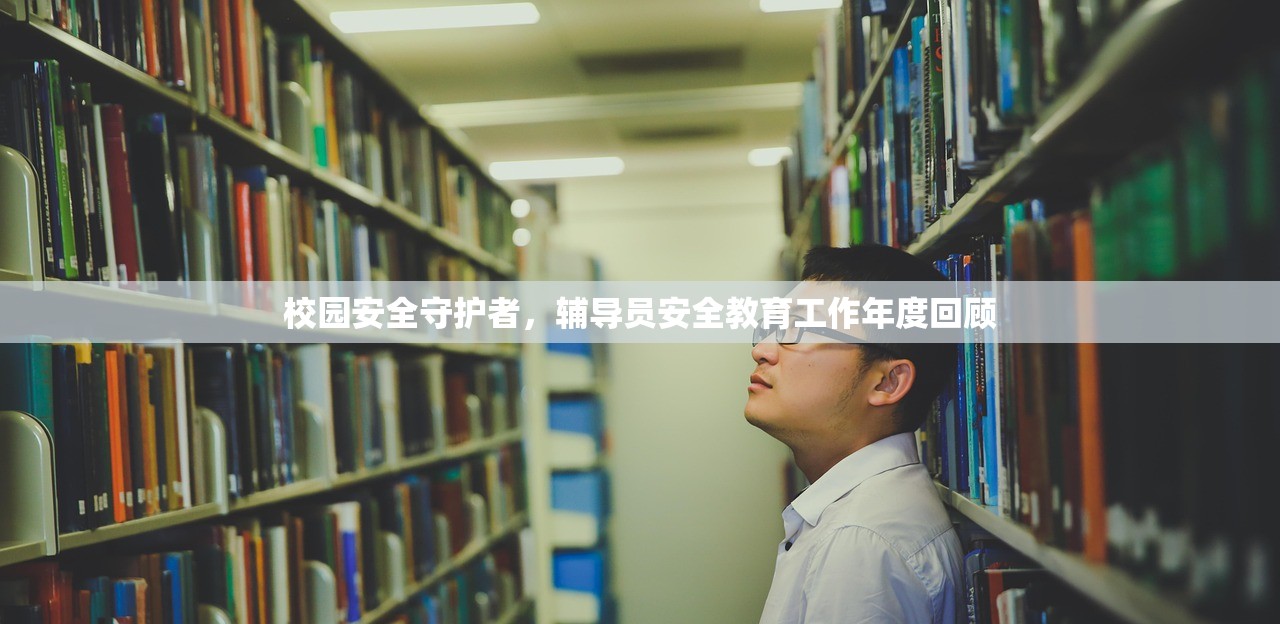 校园安全守护者，辅导员安全教育工作年度回顾