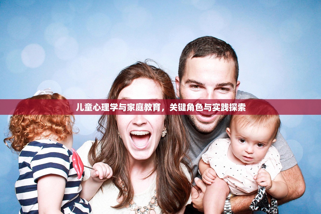 儿童心理学与家庭教育，关键角色与实践探索