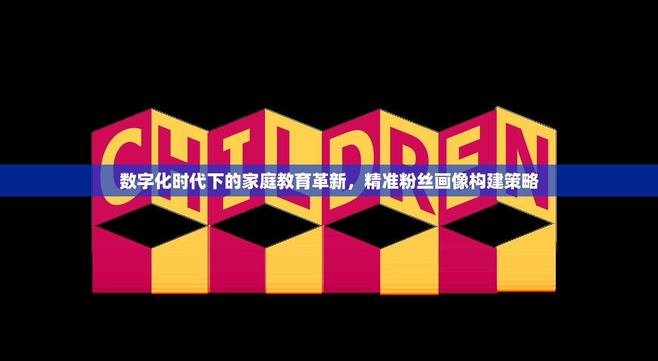 数字化时代下的家庭教育革新，精准粉丝画像构建策略