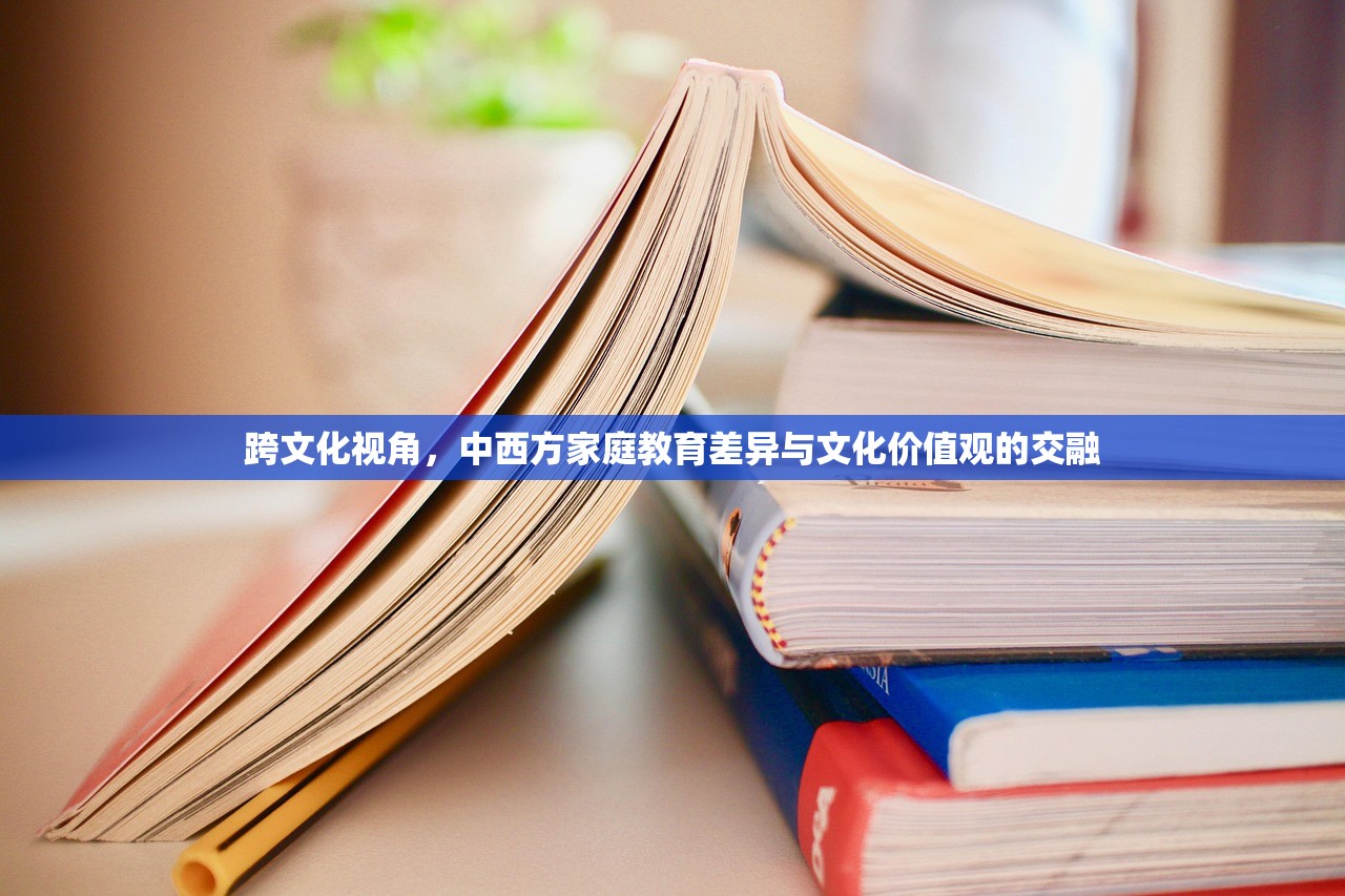 跨文化视角，中西方家庭教育差异与文化价值观的交融