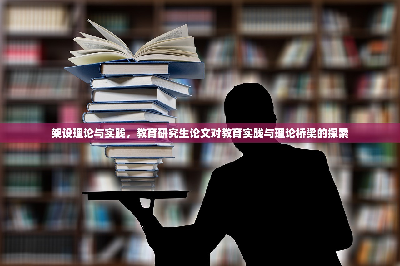 架设理论与实践，教育研究生论文对教育实践与理论桥梁的探索
