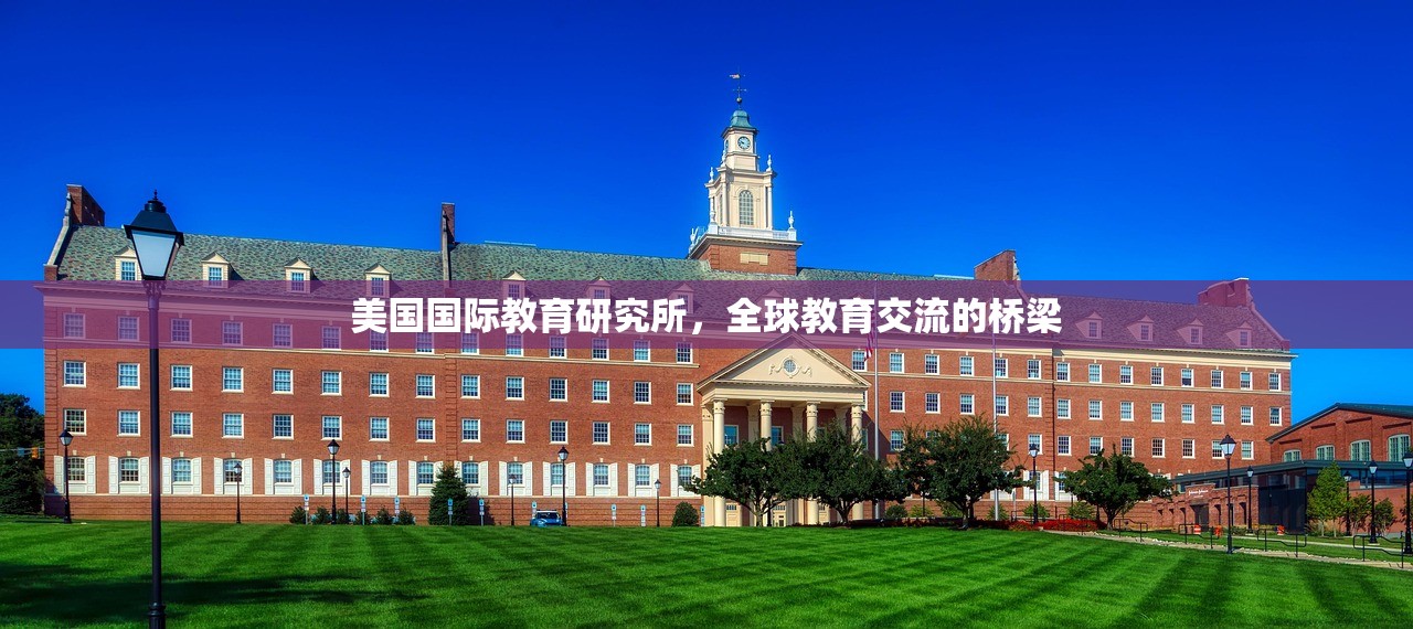 美国国际教育研究所，全球教育交流的桥梁