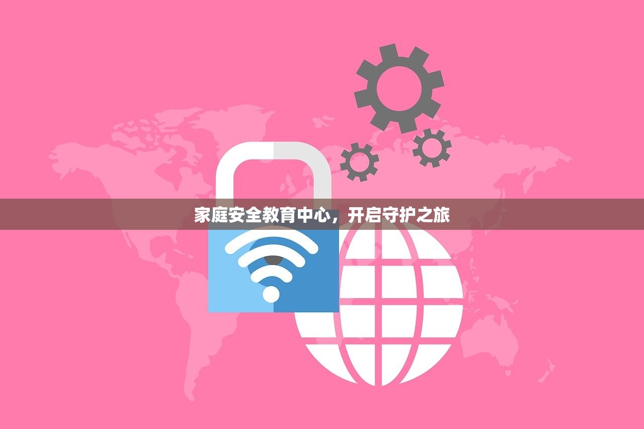家庭安全教育中心，开启守护之旅-第1张图片-畅过网
