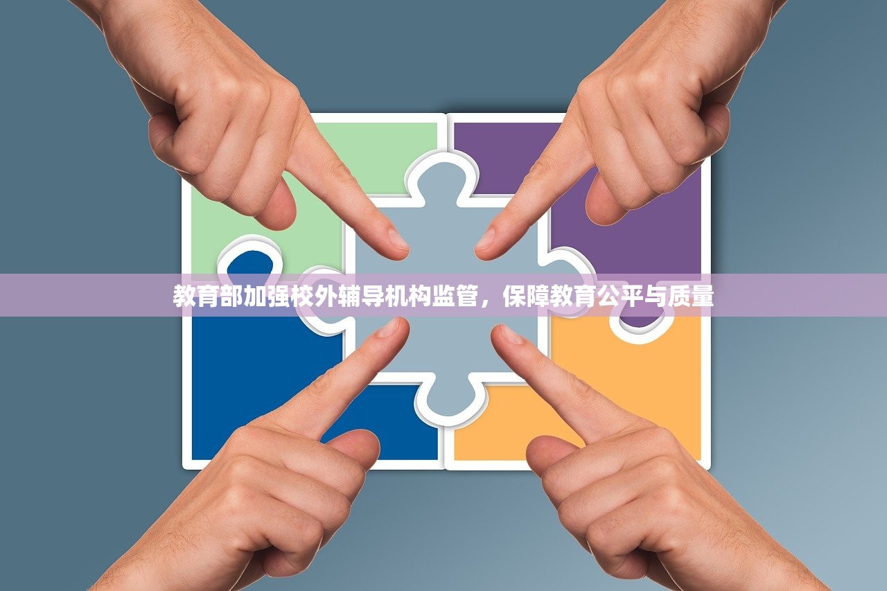 教育部加强校外辅导机构监管，保障教育公平与质量-第1张图片-畅过网