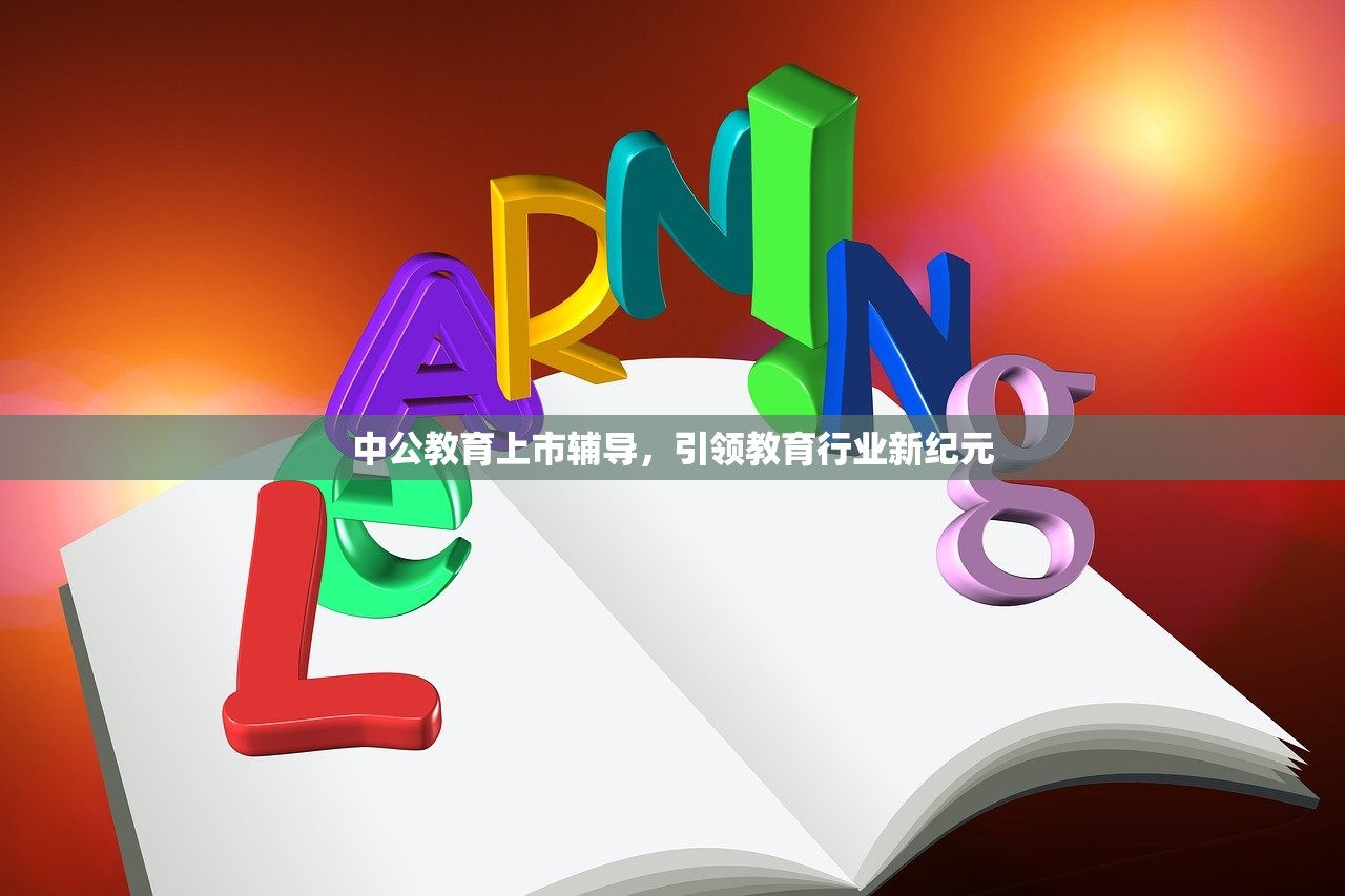 中公教育上市辅导，引领教育行业新纪元-第1张图片-畅过网